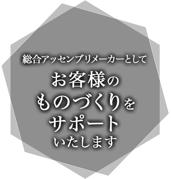 総合アッセンブリメーカーとしてお客様のものづくりをサポートいたします